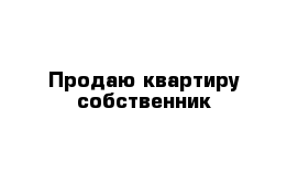 Продаю квартиру собственник